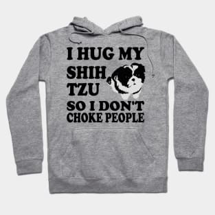 I Hug My Shih Tzu So I Don't Choke People Hoodie